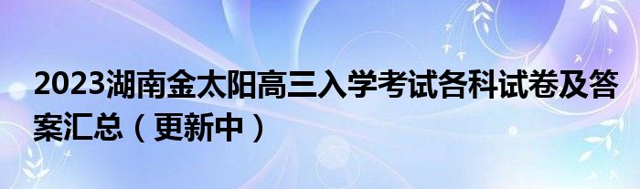 2023湖南金太阳高三入学考试各科试卷及答案汇总（更新中）