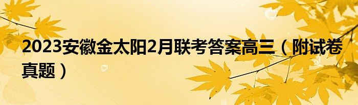 2023安徽金太阳2月联考答案高三（附试卷真题）