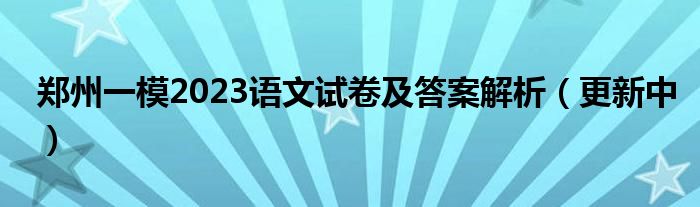 郑州一模2023语文试卷及答案解析（更新中）