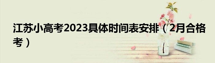 江苏小高考2023具体时间表安排（2月合格考）