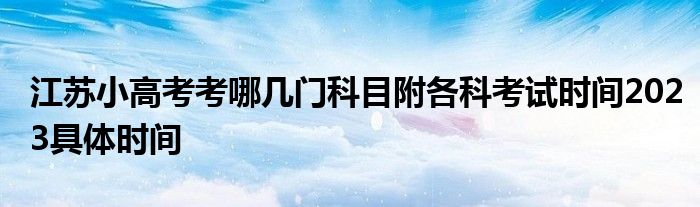 江苏小高考考哪几门科目附各科考试时间2023具体时间