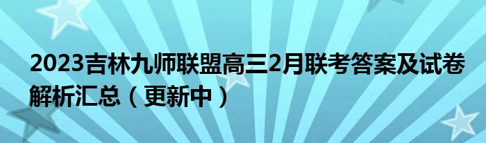 2023吉林九师联盟高三2月联考答案及试卷解析汇总（更新中）