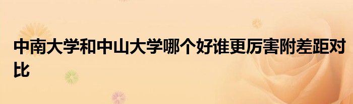 中南大学和中山大学哪个好谁更厉害附差距对比