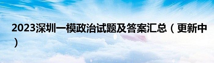 2023深圳一模政治试题及答案汇总（更新中）