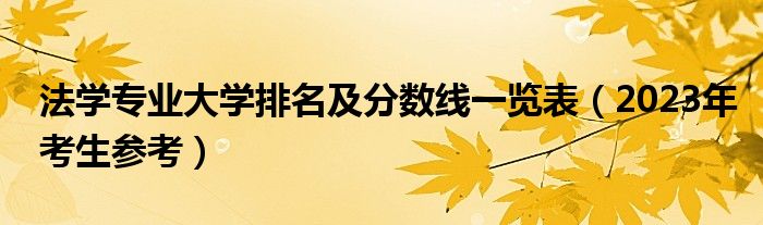 法学专业大学排名及分数线一览表（2023年考生参考）