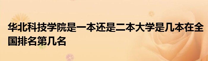 华北科技学院是一本还是二本大学是几本在全国排名第几名