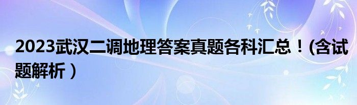 2023武汉二调地理答案真题各科汇总！(含试题解析）