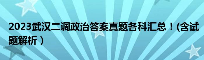 2023武汉二调政治答案真题各科汇总！(含试题解析）