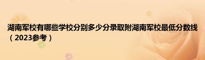 湖南军校有哪些学校分别多少分录取附湖南军校最低分数线（2023参考）