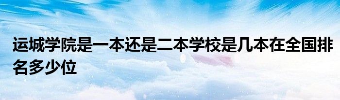 运城学院是一本还是二本学校是几本在全国排名多少位