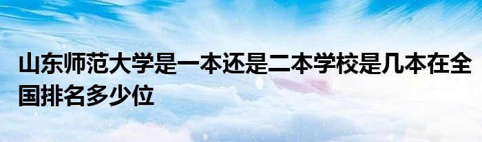 山东师范大学是一本还是二本学校是几本在全国排名多少位