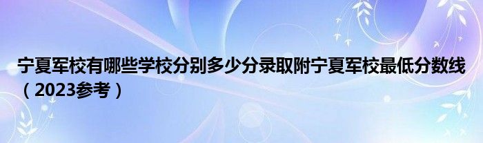 宁夏军校有哪些学校分别多少分录取附宁夏军校最低分数线（2023参考）