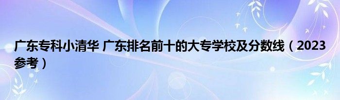 广东专科小清华 广东排名前十的大专学校及分数线（2023参考）