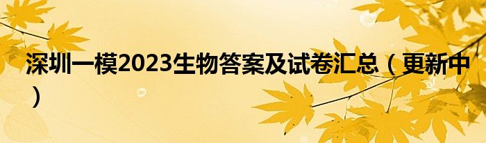 深圳一模2023生物答案及试卷汇总（更新中）