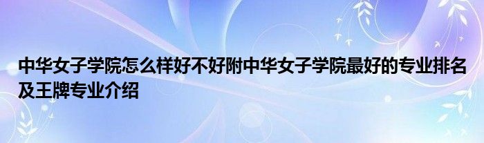 中华女子学院怎么样好不好附中华女子学院最好的专业排名及王牌专业介绍