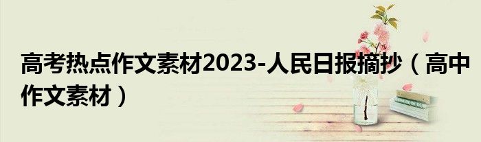 高考热点作文素材2023-人民日报摘抄（高中作文素材）