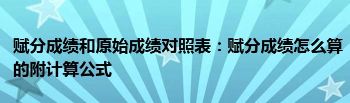 赋分成绩和原始成绩对照表：赋分成绩怎么算的附计算公式