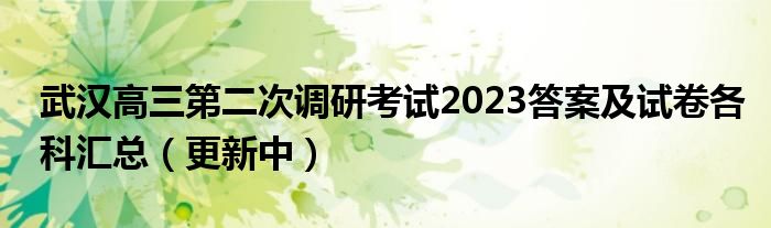 武汉高三第二次调研考试2023答案及试卷各科汇总（更新中）