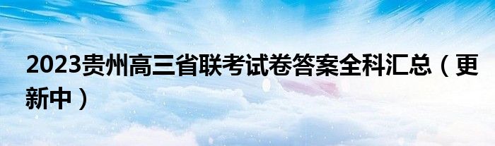 2023贵州高三省联考试卷答案全科汇总（更新中）