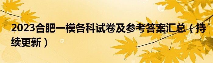 2023合肥一模各科试卷及参考答案汇总（持续更新）