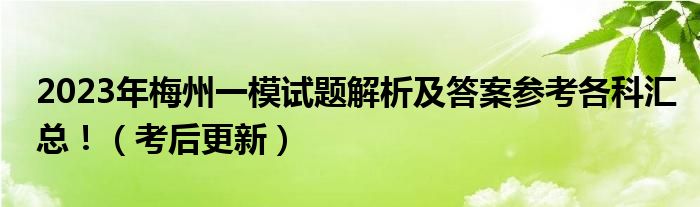 2023年梅州一模试题解析及答案参考各科汇总！（考后更新）