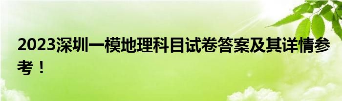 2023深圳一模地理科目试卷答案及其详情参考！