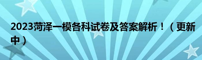 2023菏泽一模各科试卷及答案解析！（更新中）