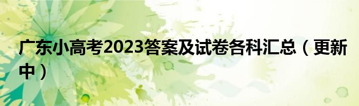 广东小高考2023答案及试卷各科汇总（更新中）