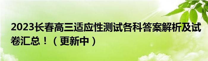 2023长春高三适应性测试各科答案解析及试卷汇总！（更新中）