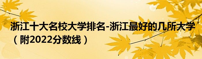 浙江十大名校大学排名-浙江最好的几所大学（附2022分数线）