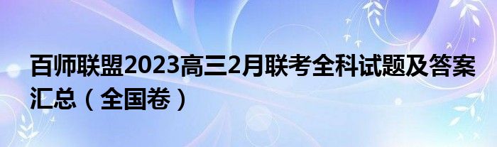 百师联盟2023高三2月联考全科试题及答案汇总（全国卷）