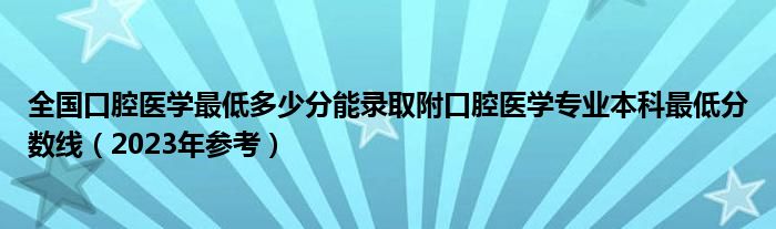 全国口腔医学最低多少分能录取附口腔医学专业本科最低分数线（2023年参考）