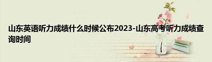 山东英语听力成绩什么时候公布2023-山东高考听力成绩查询时间