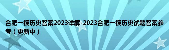 合肥一模历史答案2023详解-2023合肥一模历史试题答案参考（更新中）