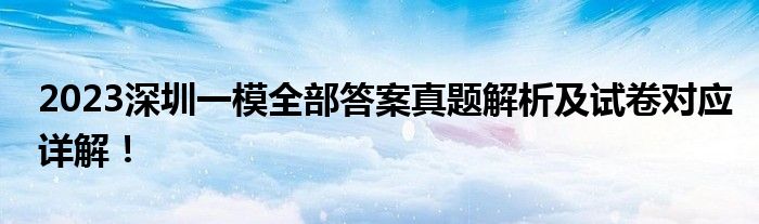 2023深圳一模全部答案真题解析及试卷对应详解！