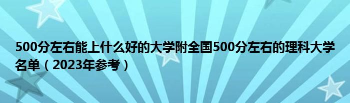 500分左右能上什么好的大学附全国500分左右的理科大学名单（2023年参考）