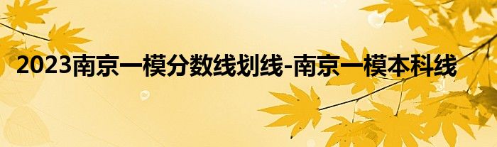 2023南京一模分数线划线-南京一模本科线