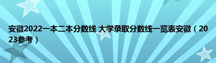 安徽2022一本二本分数线 大学录取分数线一览表安徽（2023参考）