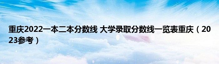 重庆2022一本二本分数线 大学录取分数线一览表重庆（2023参考）