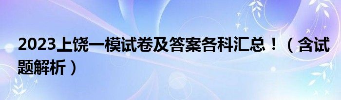 2023上饶一模试卷及答案各科汇总！（含试题解析）