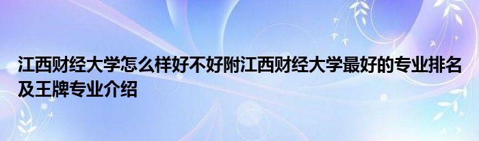 江西财经大学怎么样好不好附江西财经大学最好的专业排名及王牌专业介绍