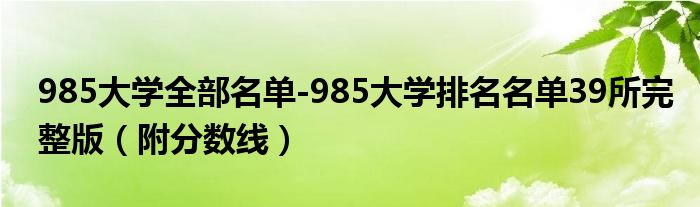 985大学全部名单-985大学排名名单39所完整版（附分数线）