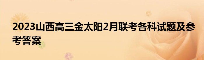 2023山西高三金太阳2月联考各科试题及参考答案