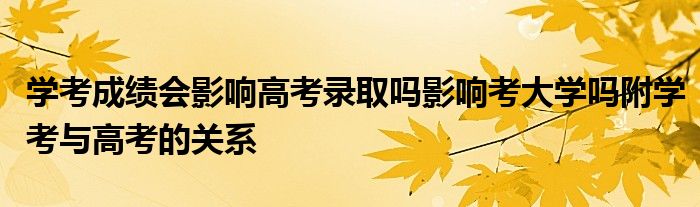 学考成绩会影响高考录取吗影响考大学吗附学考与高考的关系