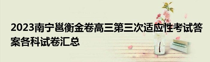 2023南宁邕衡金卷高三第三次适应性考试答案各科试卷汇总