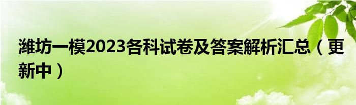 潍坊一模2023各科试卷及答案解析汇总（更新中）