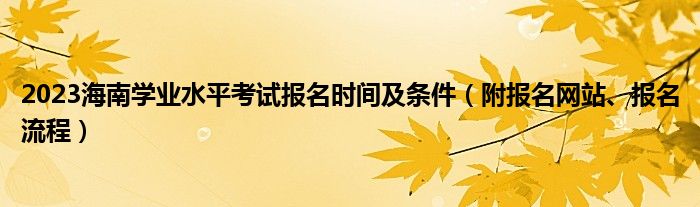 2023海南学业水平考试报名时间及条件（附报名网站、报名流程）