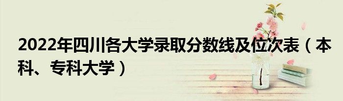 2022年四川各大学录取分数线及位次表（本科、专科大学）