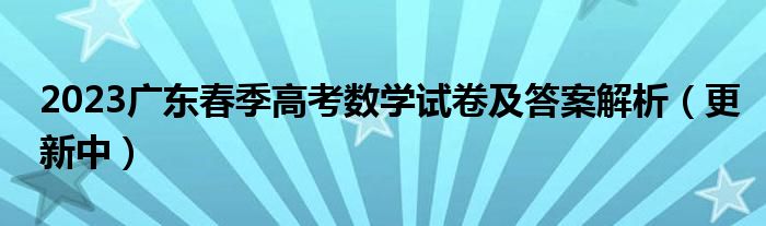 2023广东春季高考数学试卷及答案解析（更新中）