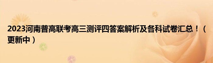 2023河南普高联考高三测评四答案解析及各科试卷汇总！（更新中）